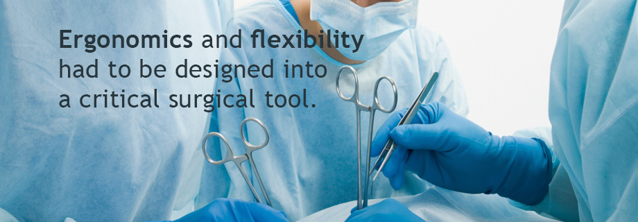 Ergonomics and flexibility had to be designed into a critical surgical tool.
