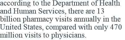 according to the Department of Health and Human Services, there are 13 billion pharmacy visits annually in the United States, compared with only 470 million visits to physicians. 